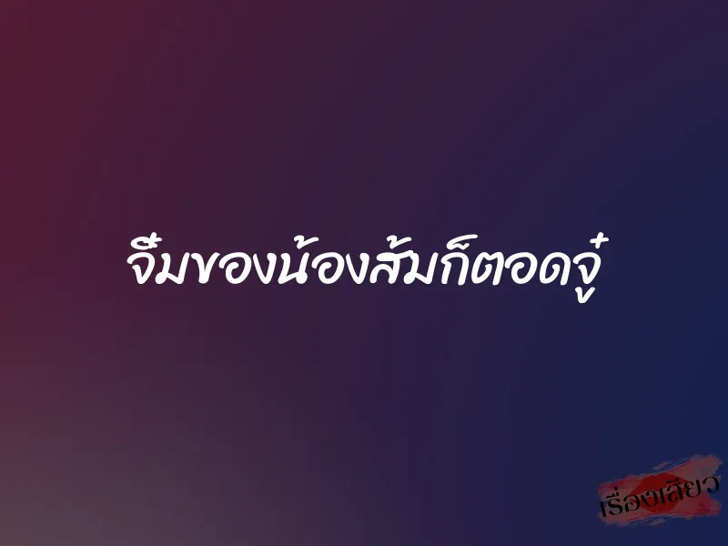 จิ๋มของน้องส้มก็ตอดจู๋ 1 จิ๋มของน้องส้มก็ตอดจู๋