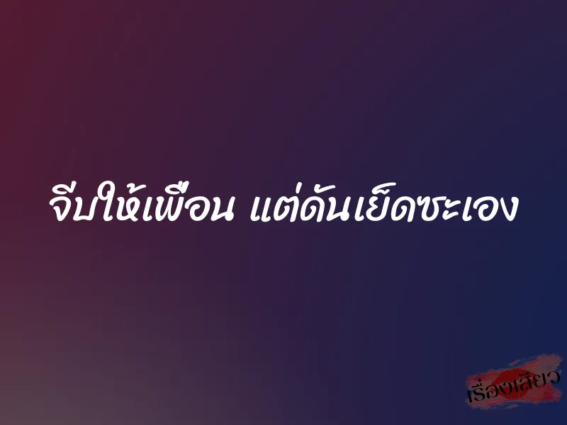 จีบให้เพื่อน แต่ดันเย็ดซะเอง 10 จีบให้เพื่อน แต่ดันเย็ดซะเอง