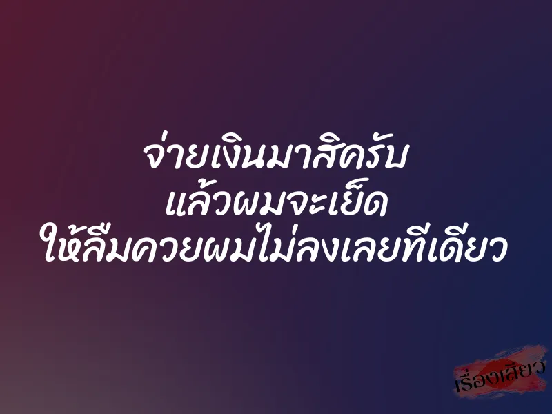 จ่ายเงินมาสิครับ แล้วผมจะเย็ด ให้ลืมควยผมไม่ลงเลยทีเดียว 1 จ่ายเงินมาสิครับ แล้วผมจะเย็ด ให้ลืมควยผมไม่ลงเลยทีเดียว