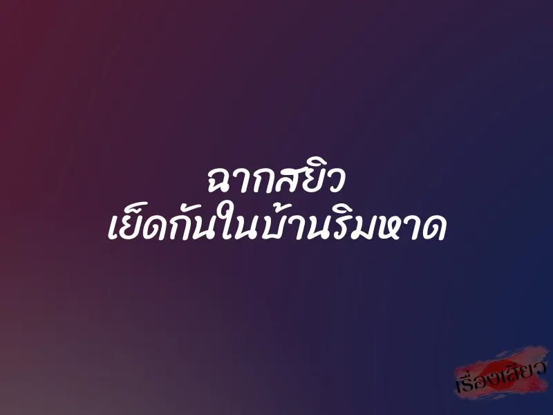 ฉากสยิว เย็ดกันในบ้านริมหาด 1 ฉากสยิว เย็ดกันในบ้านริมหาด