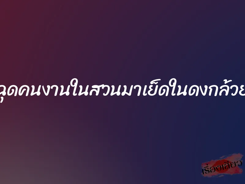 ฉุดคนงานในสวนมาเย็ดในดงกล้วย 1 ฉุดคนงานในสวนมาเย็ดในดงกล้วย