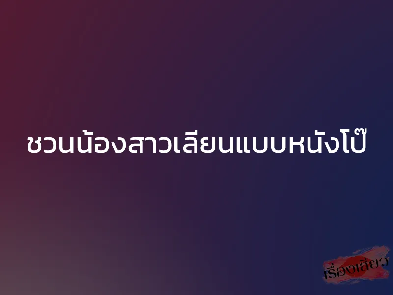 ชวนน้องสาวเลียนแบบหนังโป๊ 1 ชวนน้องสาวเลียนแบบหนังโป๊