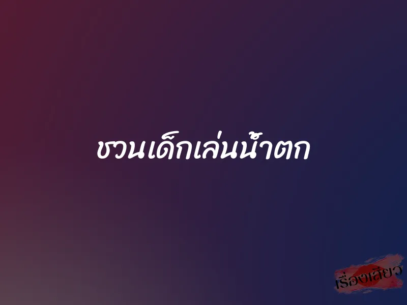 ชวนเด็กเล่นน้ำตก 1 ชวนเด็กเล่นน้ำตก