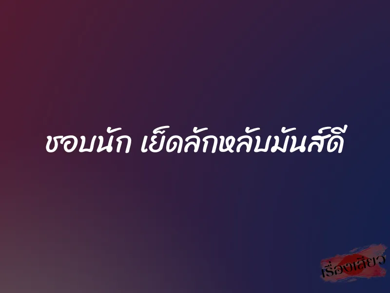 ชอบนัก เย็ดลักหลับมันส์ดี 1 ชอบนัก เย็ดลักหลับมันส์ดี