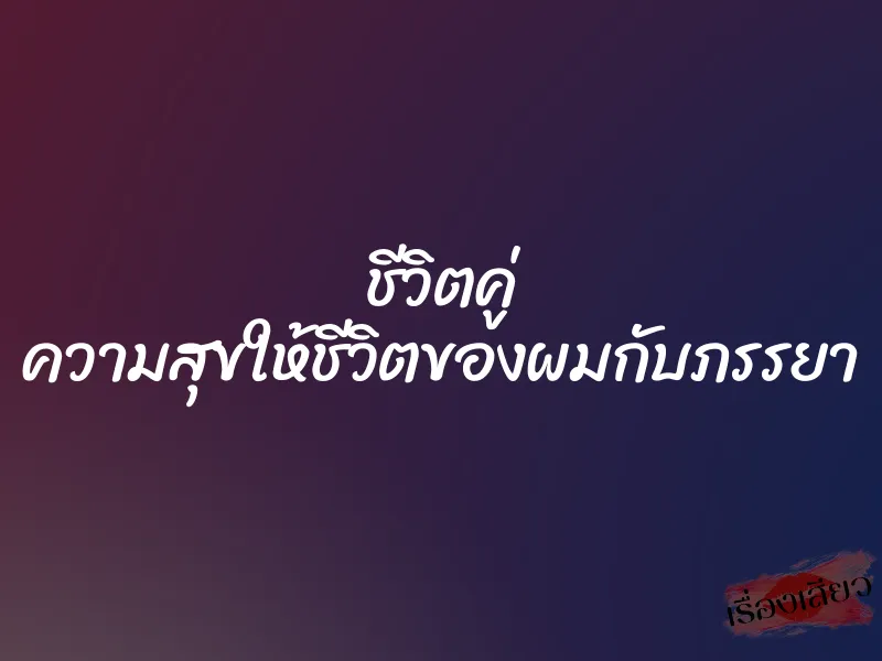 ชีวิตคู่ ความสุขให้ชีวิตของผมกับภรรยา 1 ชีวิตคู่ ความสุขให้ชีวิตของผมกับภรรยา