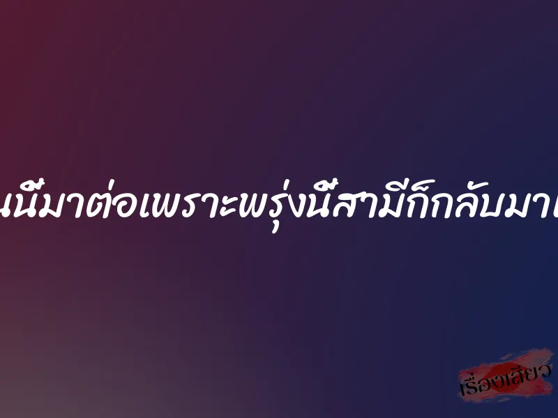 ชู้คืนนี้มาต่อเพราะพรุ่งนี้สามีก็กลับมาแล้ว 1 ชู้คืนนี้มาต่อเพราะพรุ่งนี้สามีก็กลับมาแล้ว