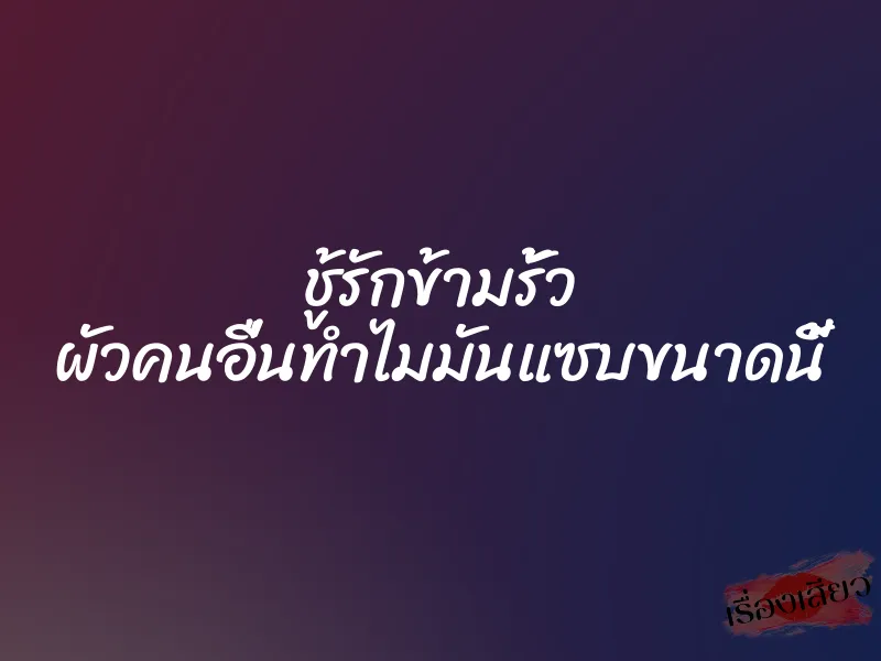 ชู้รักข้ามรั้ว ผัวคนอื่นทำไมมันแซบขนาดนี้ 1 ชู้รักข้ามรั้ว ผัวคนอื่นทำไมมันแซบขนาดนี้