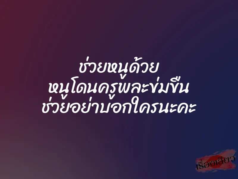 ช่วยหนูด้วย หนูโดนครูพละข่มขืน ช่วยอย่าบอกใครนะคะ 1 ช่วยหนูด้วย หนูโดนครูพละข่มขืน ช่วยอย่าบอกใครนะคะ