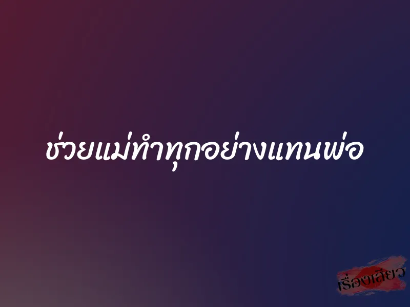 ช่วยแม่ทำทุกอย่างแทนพ่อ 1 ช่วยแม่ทำทุกอย่างแทนพ่อ