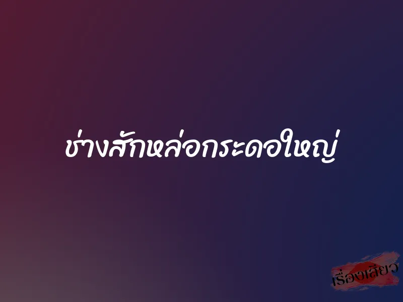 ช่างสักหล่อกระดอใหญ่ 8 ช่างสักหล่อกระดอใหญ่