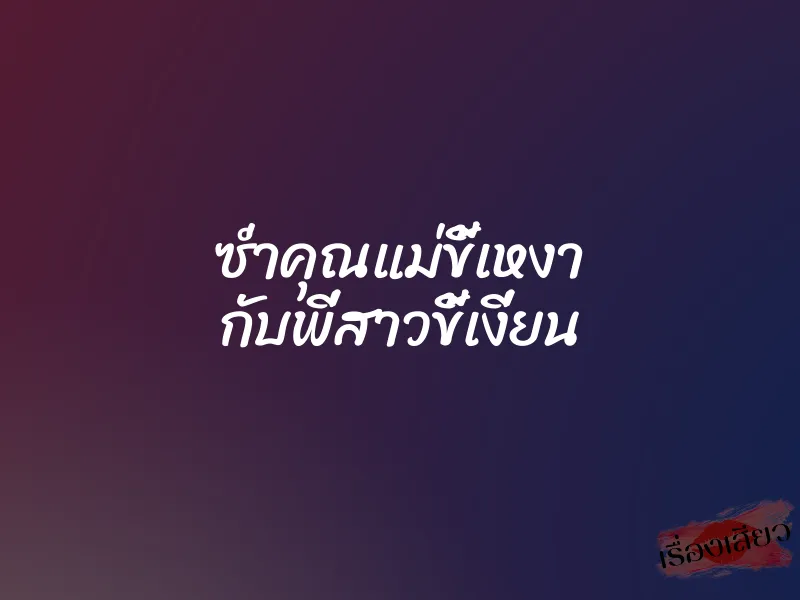 ซ่ำคุณแม่ขี้เหงา กับพี่สาวขี้เงี่ยน 5 ซ่ำคุณแม่ขี้เหงา กับพี่สาวขี้เงี่ยน