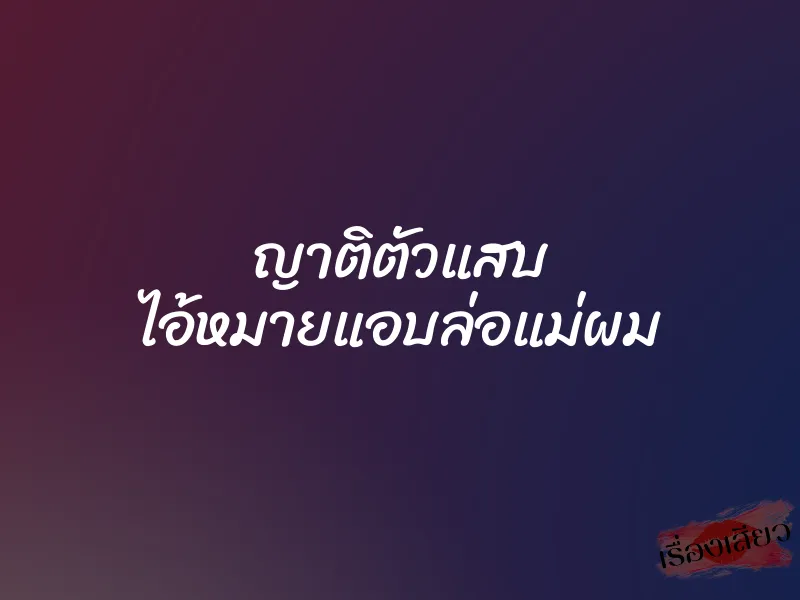 ญาติตัวแสบ ไอ้หมายแอบล่อแม่ผม 6 ญาติตัวแสบ ไอ้หมายแอบล่อแม่ผม