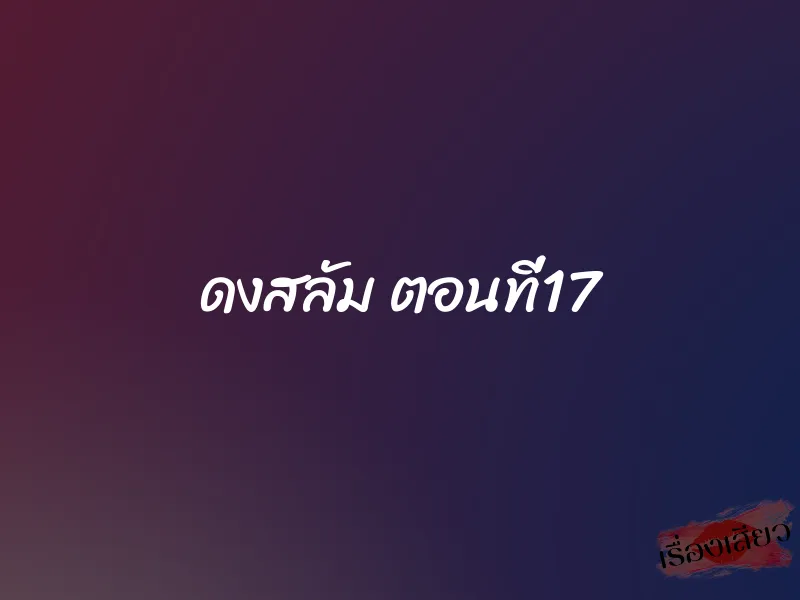 ดงสลัม ตอนที่17 1 ดงสลัม ตอนที่17