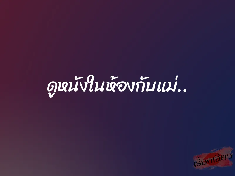 ดูหนังในห้องกับแม่.. 1 ดูหนังในห้องกับแม่..