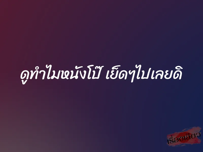 ดููทำไมหนังโป๊ เย็ดๆไปเลยดิ 1 ดููทำไมหนังโป๊ เย็ดๆไปเลยดิ