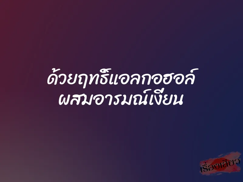 ด้วยฤทธิ์แอลกอฮอล์ ผสมอารมณ์เงี่ยน 4 ด้วยฤทธิ์แอลกอฮอล์ ผสมอารมณ์เงี่ยน