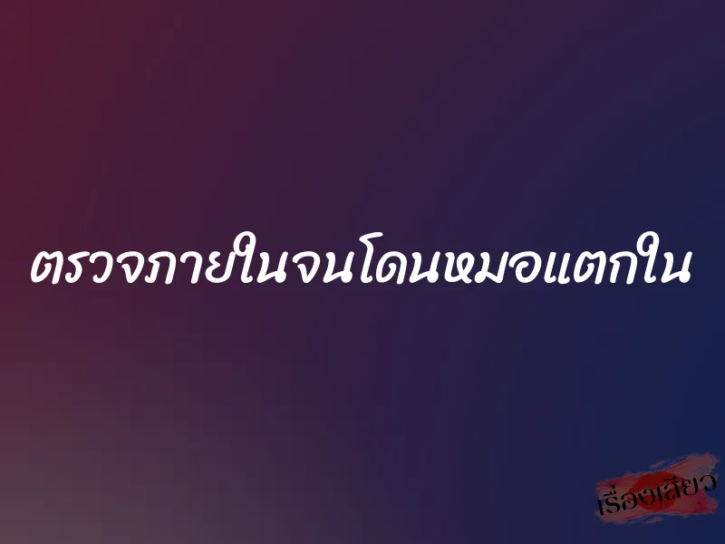 ตรวจภายในจนโดนหมอแตกใน 1 ตรวจภายในจนโดนหมอแตกใน