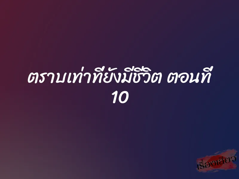 ตราบเท่าที่ยังมีชีวิต ตอนที่ 10 1 ตราบเท่าที่ยังมีชีวิต ตอนที่ 10