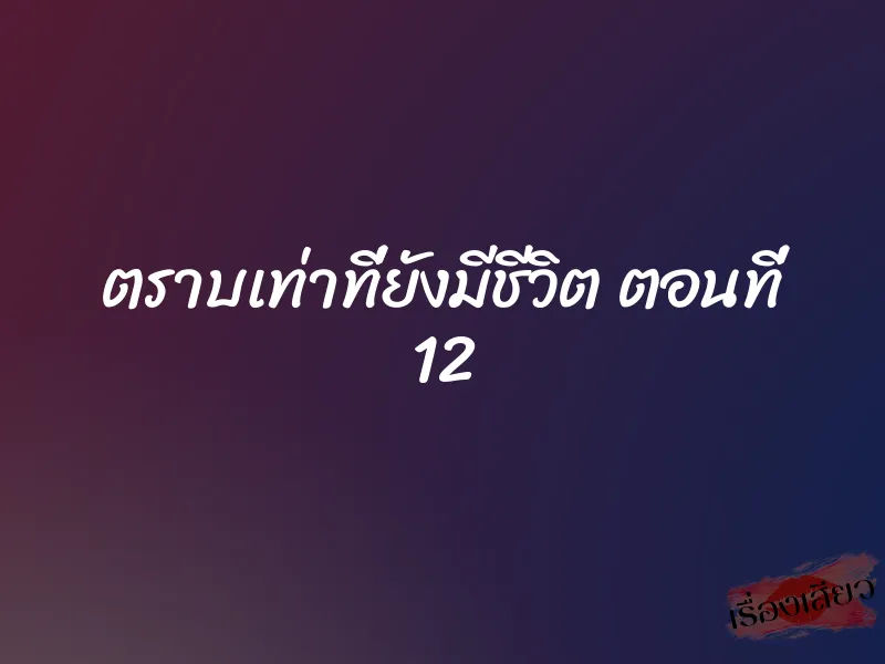 ตราบเท่าที่ยังมีชีวิต ตอนที่ 12 1 ตราบเท่าที่ยังมีชีวิต ตอนที่ 12