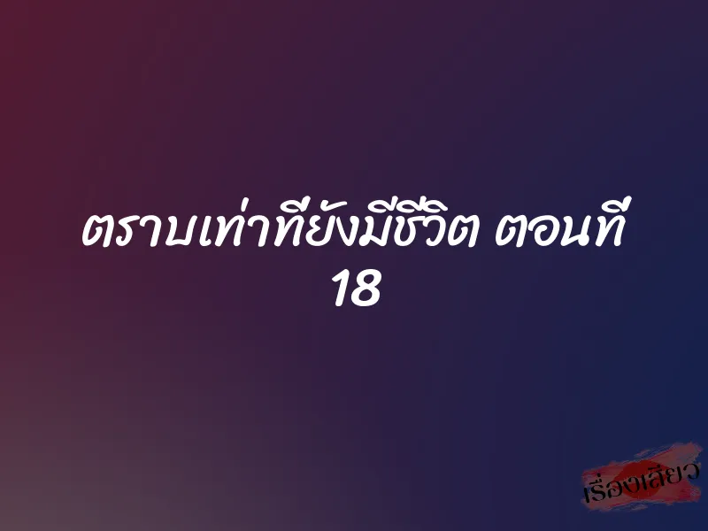 ตราบเท่าที่ยังมีชีวิต ตอนที่ 18 1 ตราบเท่าที่ยังมีชีวิต ตอนที่ 18