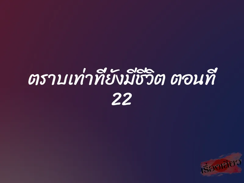 ตราบเท่าที่ยังมีชีวิต ตอนที่ 22 1 ตราบเท่าที่ยังมีชีวิต ตอนที่ 22