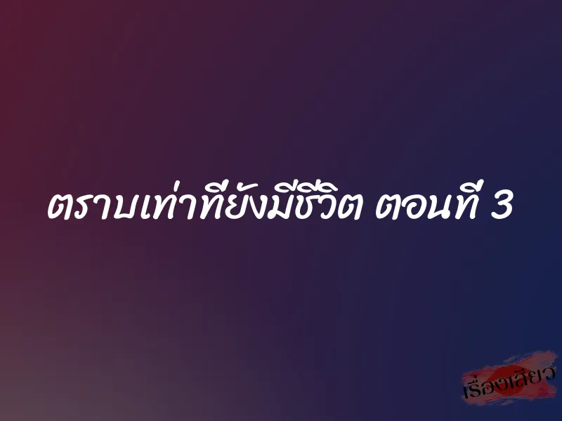 ตราบเท่าที่ยังมีชีวิต ตอนที่ 3 1 ตราบเท่าที่ยังมีชีวิต ตอนที่ 3