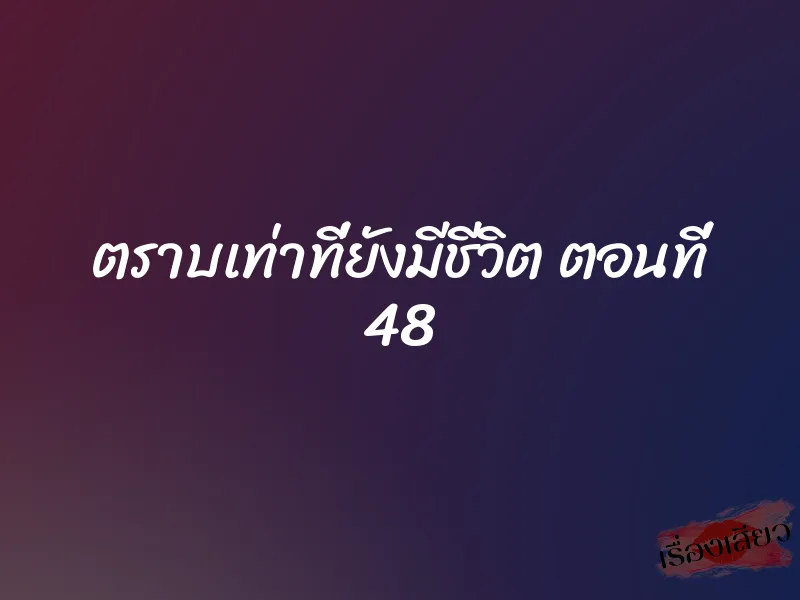 ตราบเท่าที่ยังมีชีวิต ตอนที่ 48 1 ตราบเท่าที่ยังมีชีวิต ตอนที่ 48