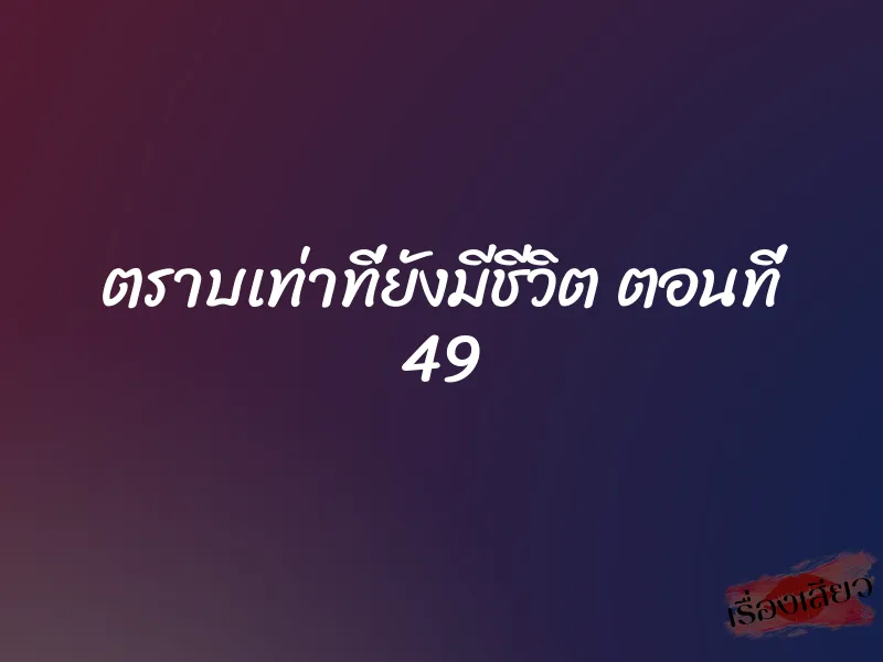 ตราบเท่าที่ยังมีชีวิต ตอนที่ 49 1 ตราบเท่าที่ยังมีชีวิต ตอนที่ 49