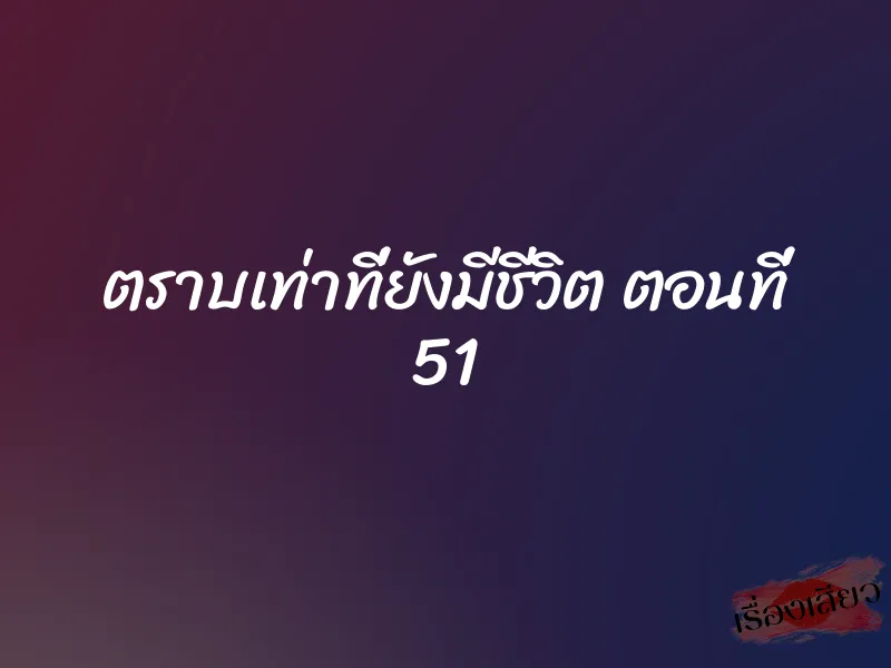 ตราบเท่าที่ยังมีชีวิต ตอนที่ 51 1 ตราบเท่าที่ยังมีชีวิต ตอนที่ 51