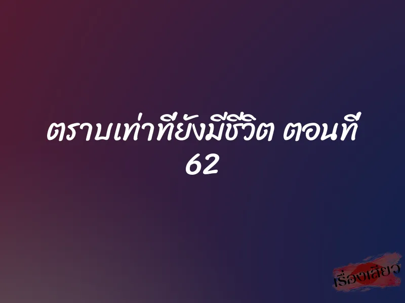 ตราบเท่าที่ยังมีชีวิต ตอนที่ 62 1 ตราบเท่าที่ยังมีชีวิต ตอนที่ 62