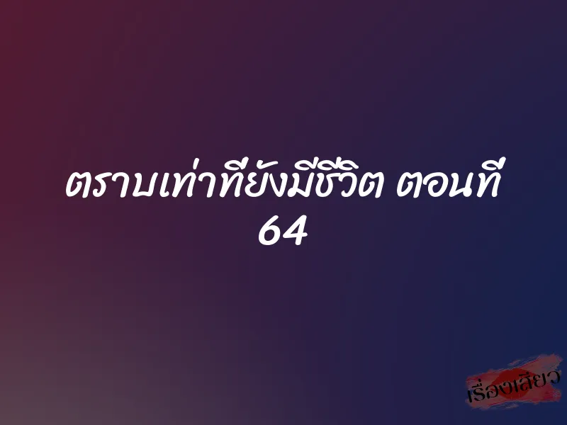 ตราบเท่าที่ยังมีชีวิต ตอนที่ 64 1 ตราบเท่าที่ยังมีชีวิต ตอนที่ 64