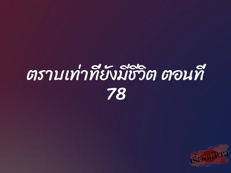 ตราบเท่าที่ยังมีชีวิต ตอนที่ 78 1 ตราบเท่าที่ยังมีชีวิต ตอนที่ 78