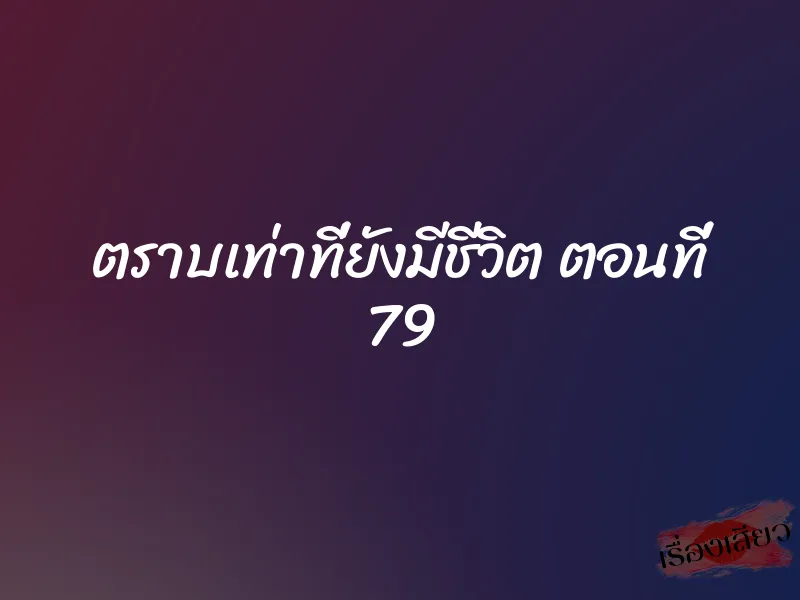 ตราบเท่าที่ยังมีชีวิต ตอนที่ 79 1 ตราบเท่าที่ยังมีชีวิต ตอนที่ 79