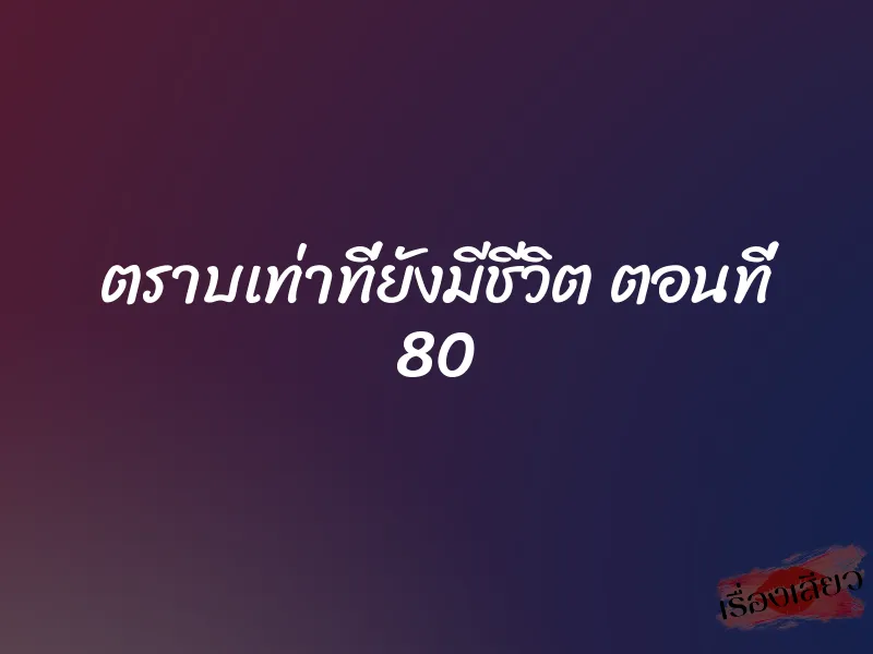 ตราบเท่าที่ยังมีชีวิต ตอนที่ 80 1 ตราบเท่าที่ยังมีชีวิต ตอนที่ 80