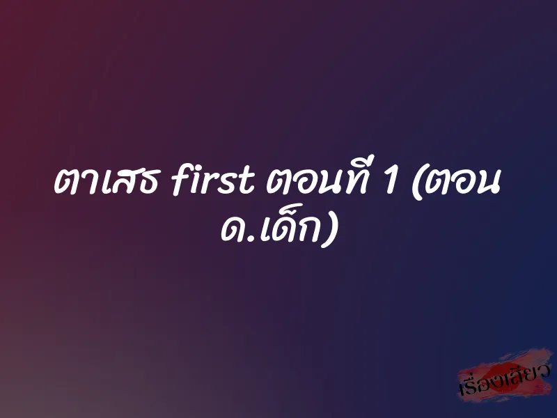 ตาเสธ first ตอนที่ 1 (ตอน ด.เด็ก) 1 ตาเสธ first ตอนที่ 1 (ตอน ด.เด็ก)