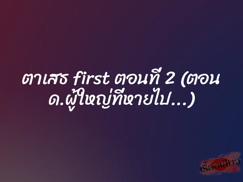 ตาเสธ first ตอนที่ 2 (ตอน ด.ผู้ใหญ่ที่หายไป...) 1 ตาเสธ first ตอนที่ 2 (ตอน ด.ผู้ใหญ่ที่หายไป...)