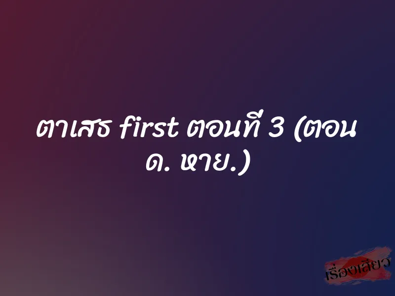 ตาเสธ first ตอนที่ 3 (ตอน ด. หาย.) 1 ตาเสธ first ตอนที่ 3 (ตอน ด. หาย.)