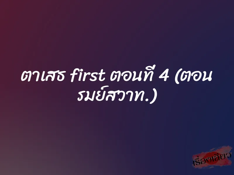 ตาเสธ first ตอนที่ 4 (ตอน รมย์สวาท.) 1 ตาเสธ first ตอนที่ 4 (ตอน รมย์สวาท.)