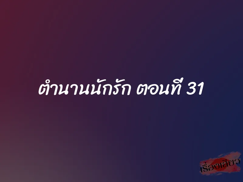 ตำนานนักรัก ตอนที่ 31 1 ตำนานนักรัก ตอนที่ 31