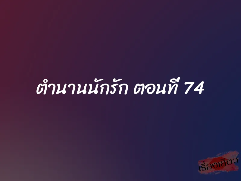 ตำนานนักรัก ตอนที่ 74 1 ตำนานนักรัก ตอนที่ 74