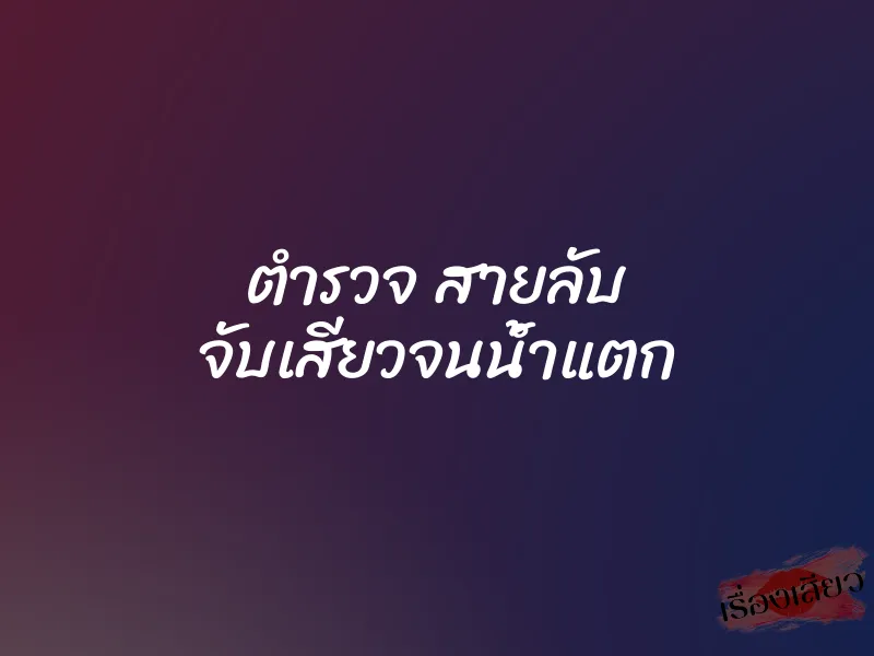 ตำรวจ สายลับ จับเสียวจนน้ำแตก 1 ตำรวจ สายลับ จับเสียวจนน้ำแตก
