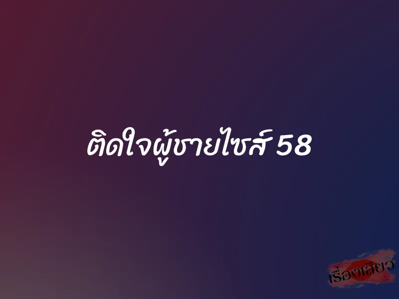 ติดใจผู้ชายไซส์ 58 1 ติดใจผู้ชายไซส์ 58