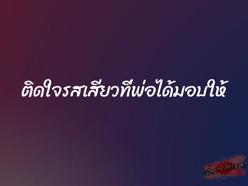 ติดใจรสเสียวที่พ่อได้มอบให้ 1 ติดใจรสเสียวที่พ่อได้มอบให้