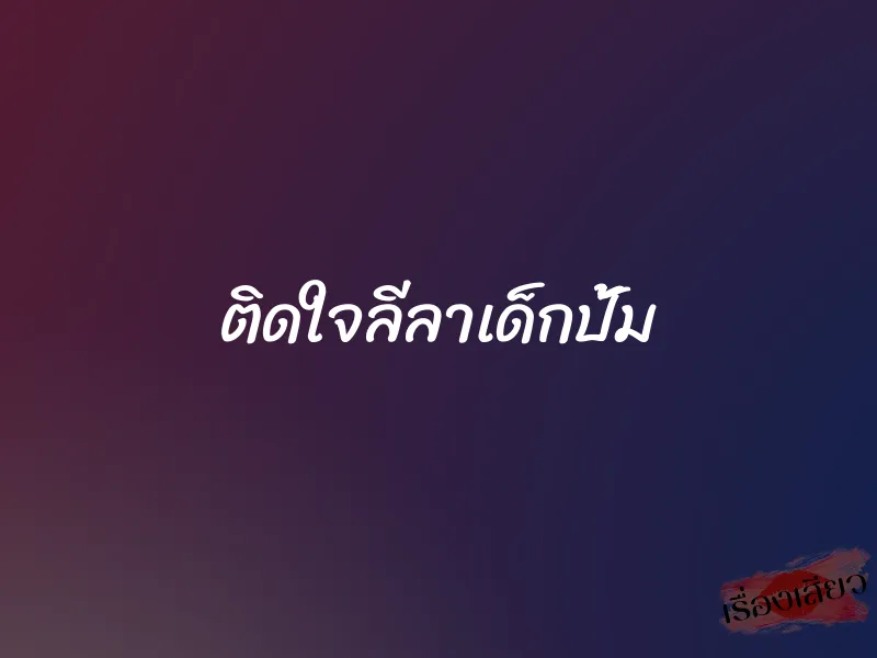 ติดใจลีลาเด็กปั้ม 1 ติดใจลีลาเด็กปั้ม