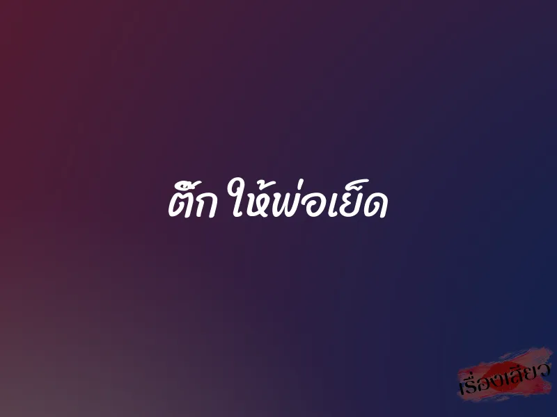 ติ๊ก ให้พ่อเย็ด 1 ติ๊ก ให้พ่อเย็ด