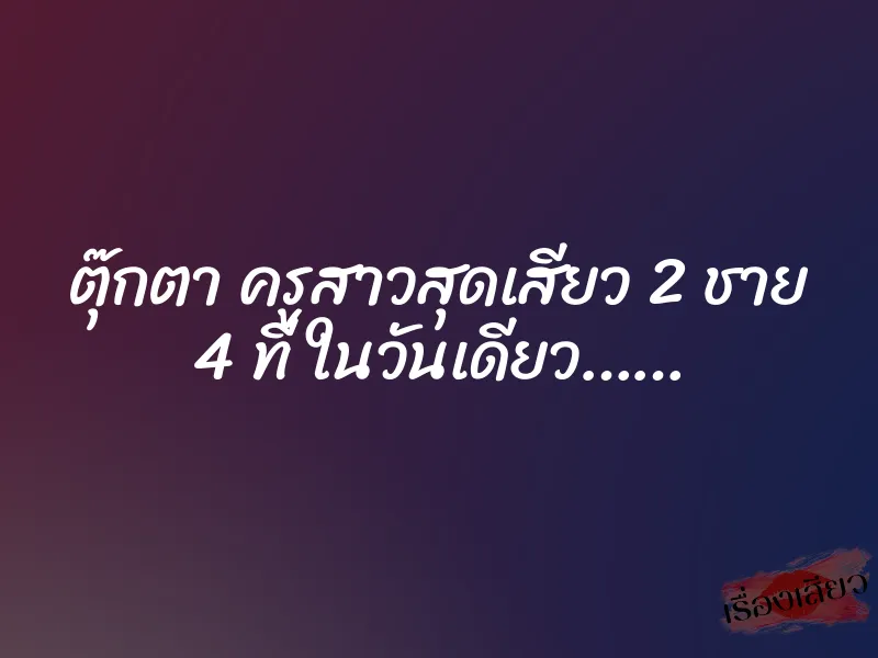 ตุ๊กตา ครูสาวสุดเสียว 2 ชาย 4 ที ในวันเดียว…… 1 ตุ๊กตา ครูสาวสุดเสียว 2 ชาย 4 ที ในวันเดียว……