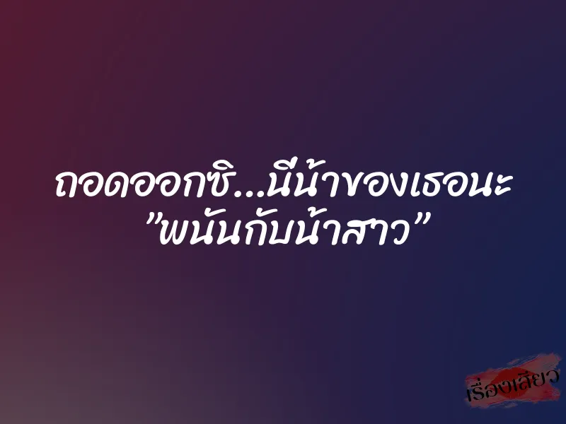 ถอดออกซิ…นี่น้าของเธอนะ ”พนันกับน้าสาว” 5 ถอดออกซิ…นี่น้าของเธอนะ ”พนันกับน้าสาว”