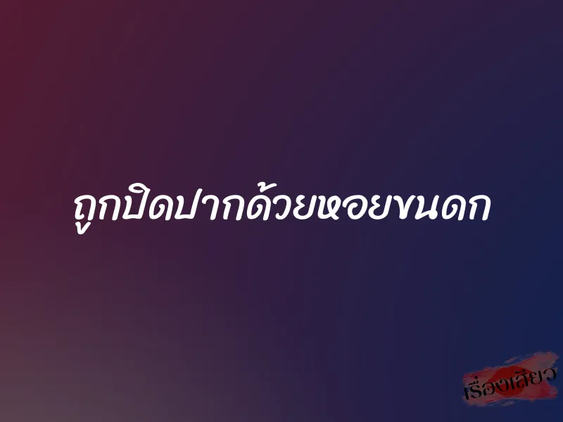 ถูกปิดปากด้วยหอยขนดก 1 ถูกปิดปากด้วยหอยขนดก