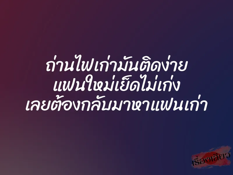 ถ่านไฟเก่ามันติดง่าย แฟนใหม่เย็ดไม่เก่ง เลยต้องกลับมาหาแฟนเก่า 8 ถ่านไฟเก่ามันติดง่าย แฟนใหม่เย็ดไม่เก่ง เลยต้องกลับมาหาแฟนเก่า