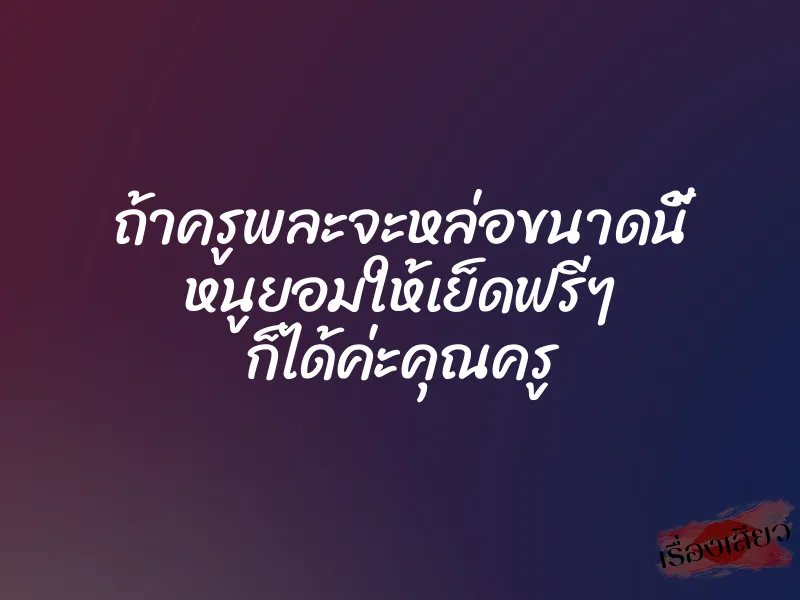 ถ้าครูพละจะหล่อขนาดนี้ หนูยอมให้เย็ดฟรีๆ ก็ได้ค่ะคุณครู 1 ถ้าครูพละจะหล่อขนาดนี้ หนูยอมให้เย็ดฟรีๆ ก็ได้ค่ะคุณครู